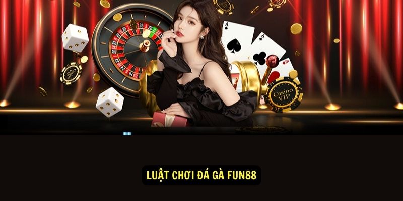 Đá Gà fun88: Trải nghiệm cá cược đỉnh cao 1 Luật chơi đá gà fun88