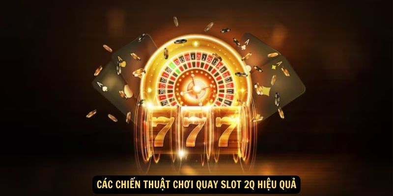 Chinh Phục Thách Thức với Quay Slot 2Q: Trải Nghiệm Sòng Bạc Đỉnh Cao! 5 Các chiến thuật chơi quay slot 2Q hiệu quả