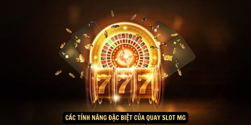 Quay Slot MG: Khám Phá Thế Giới Sòng Bạc Đỉnh Cao 5 Các tính năng đặc biệt của quay slot MG