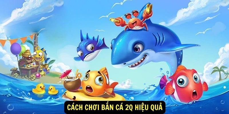 Bắn cá 2Q: Cách chơi hiệu quả 6 Cách chơi Bắn cá 2Q hiệu quả