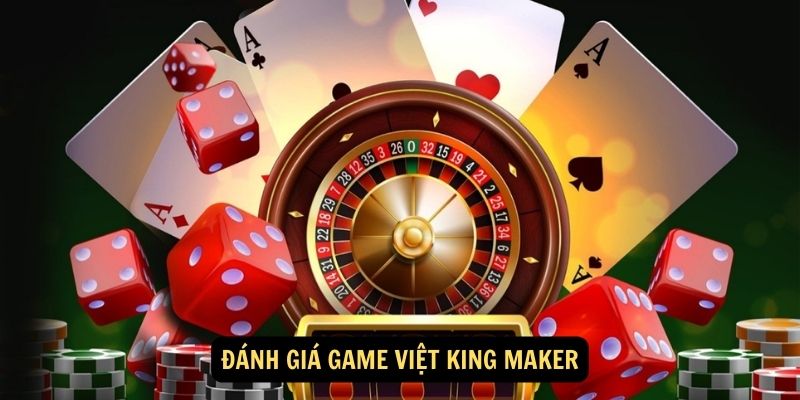 Game Việt King Maker - Điểm đến giải trí tuyệt vời 7 Đánh giá Game Việt King Maker