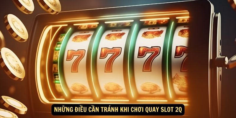 Chinh Phục Thách Thức với Quay Slot 2Q: Trải Nghiệm Sòng Bạc Đỉnh Cao! 6 Những điều cần tránh khi chơi quay slot 2Q