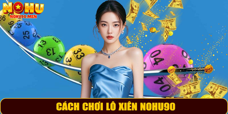 Trải Nghiệm Lô Xiên NOHU90 – Vừa Giải Trí, Vừa Nhận Thưởng 10 Cách chơi lô xiên NOHU90